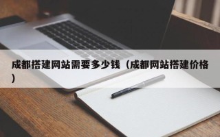 伊川成都搭建网站需要多少钱（成都网站搭建价格）