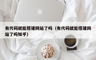 伊川有代码就能搭建网站了吗（有代码就能搭建网站了吗知乎）