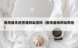 伊川服务器系统搭建网站源码（服务器做网站教程）
