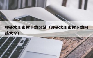 伊川帅哥水印素材下载网站（帅哥水印素材下载网站大全）