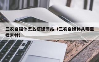 伊川三农自媒体怎么搭建网站（三农自媒体从哪里找素材）