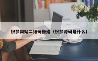 伊川织梦网站二维码搭建（织梦源码是什么）