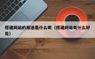 伊川搭建网站的用途是什么呢（搭建网站有什么好处）