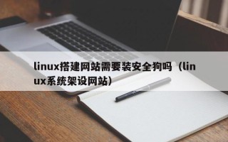 伊川linux搭建网站需要装安全狗吗（linux系统架设网站）