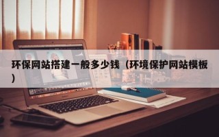 伊川环保网站搭建一般多少钱（环境保护网站模板）