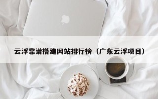 伊川云浮靠谱搭建网站排行榜（广东云浮项目）