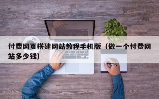 伊川付费网页搭建网站教程手机版（做一个付费网站多少钱）