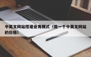 伊川中英文网站搭建业务模式（做一个中英文网站的价格）