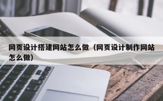 伊川网页设计搭建网站怎么做（网页设计制作网站怎么做）
